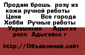 Продам брошь- розу из кожи ручной работы. › Цена ­ 900 - Все города Хобби. Ручные работы » Украшения   . Адыгея респ.,Адыгейск г.